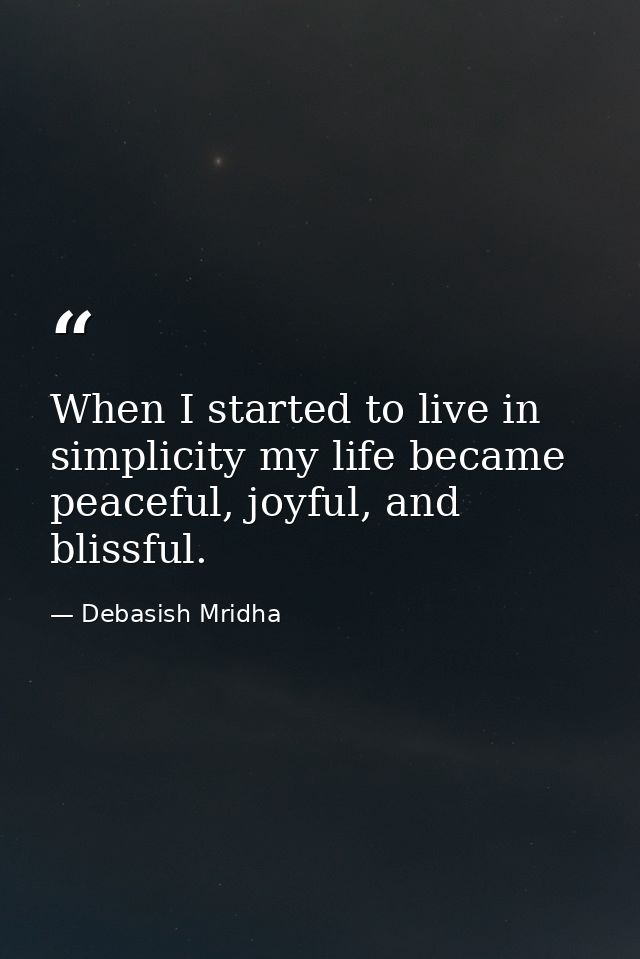 When I started to live in simplicity my life became peaceful, joyful, and blissful. — Debasish Mridha