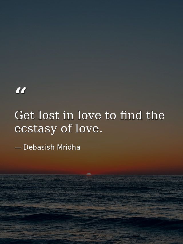 Get lost in love to find the ecstasy of love. — Debasish Mridha