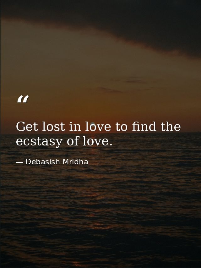 Get lost in love to find the ecstasy of love. — Debasish Mridha