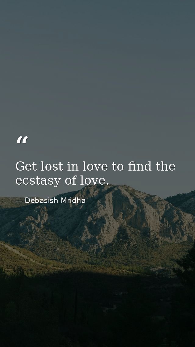 Get lost in love to find the ecstasy of love. — Debasish Mridha
