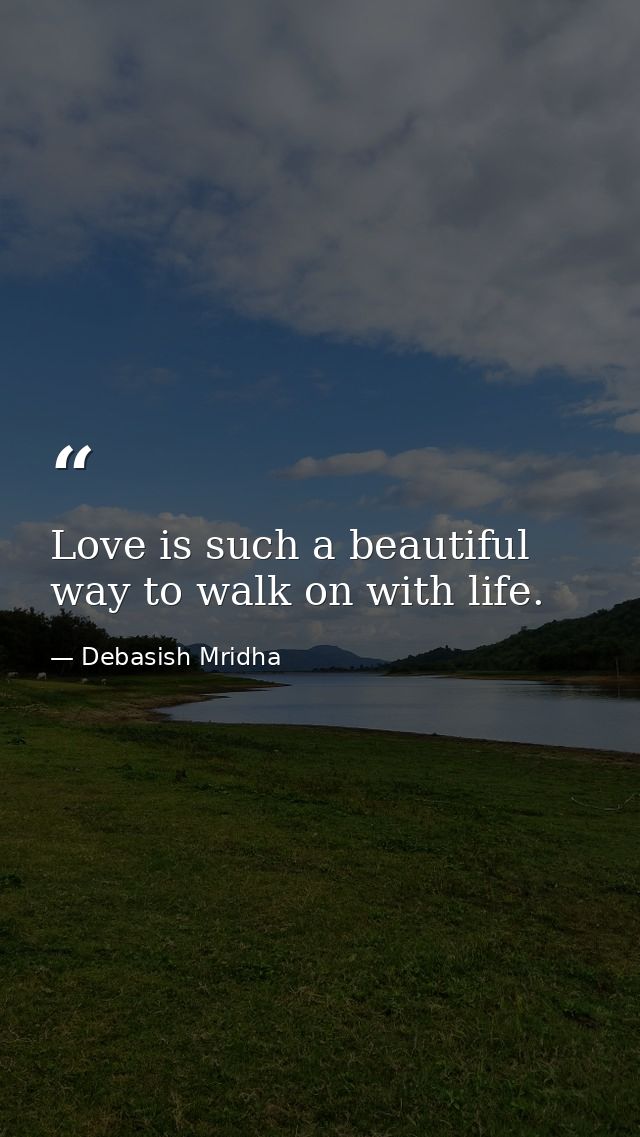 Love is such a beautiful way to walk on with life. — Debasish Mridha