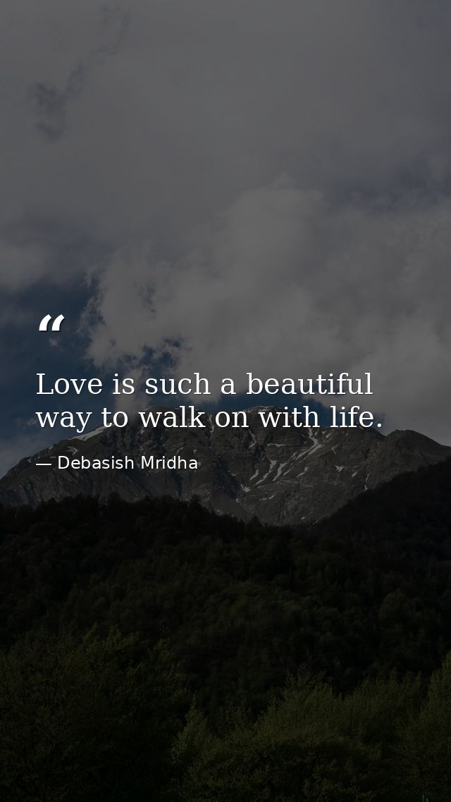 Love is such a beautiful way to walk on with life. — Debasish Mridha