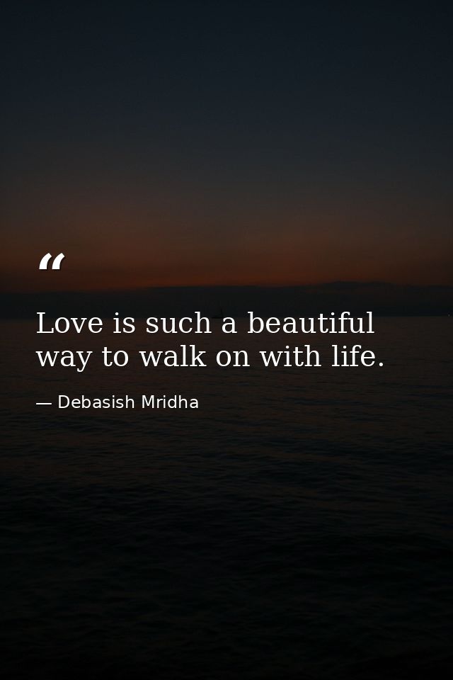 Love is such a beautiful way to walk on with life. — Debasish Mridha