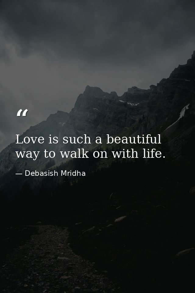 Love is such a beautiful way to walk on with life. — Debasish Mridha