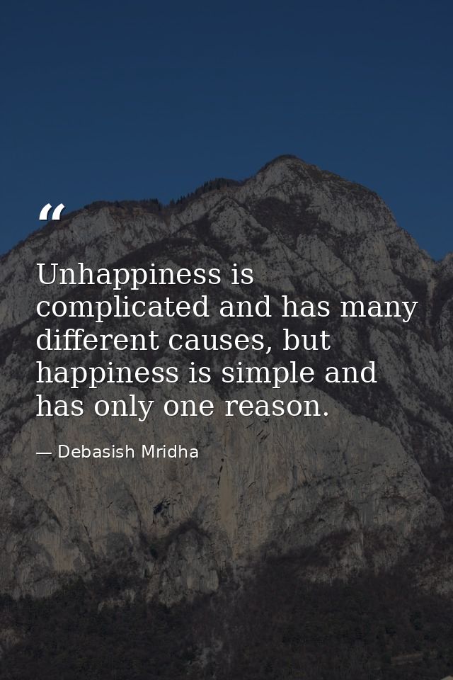 Unhappiness is complicated and has many different causes, but happiness is simple and has only one reason. — Debasish Mridha