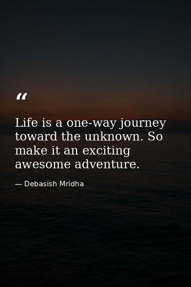 Life is a one-way journey toward the unknown. So make it an exciting awesome adventure. — Debasish Mridha