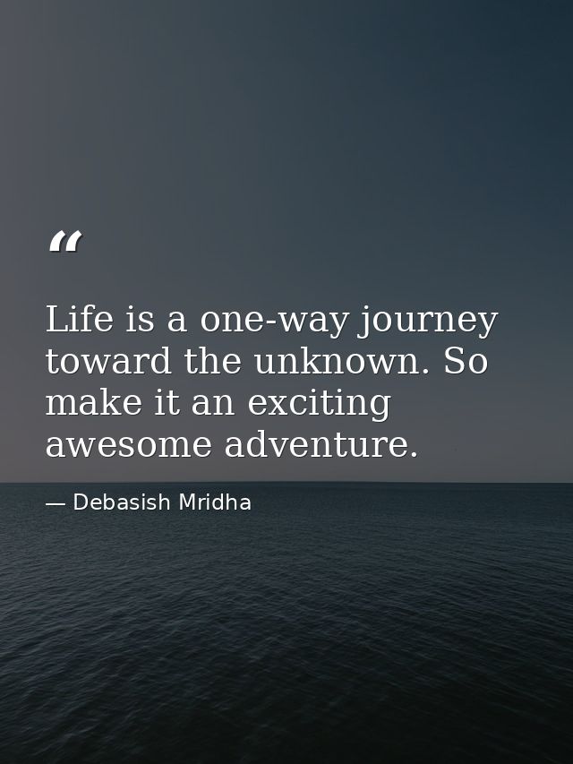 Life is a one-way journey toward the unknown. So make it an exciting awesome adventure. — Debasish Mridha
