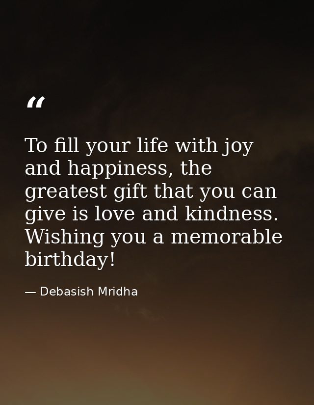 To fill your life with joy and happiness, the greatest gift that you can give is love and kindness. Wishing you a memora — Debasish Mridha
