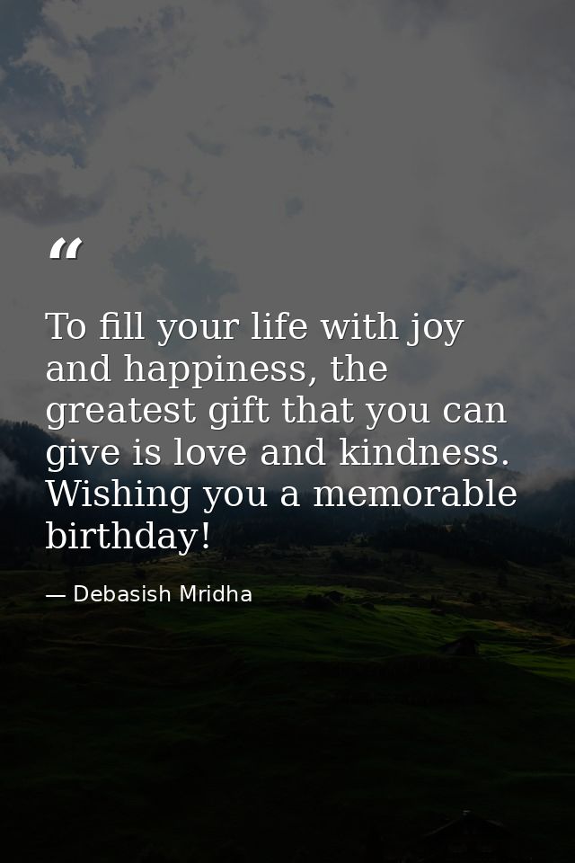 To fill your life with joy and happiness, the greatest gift that you can give is love and kindness. Wishing you a memora — Debasish Mridha