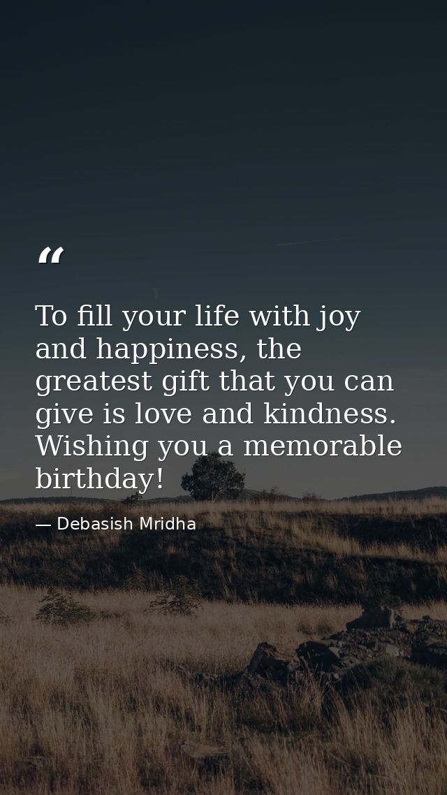 To fill your life with joy and happiness, the greatest gift that you can give is love and kindness. Wishing you a memora — Debasish Mridha
