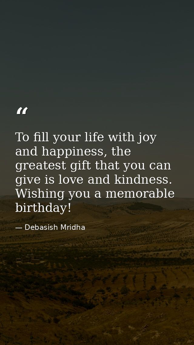 To fill your life with joy and happiness, the greatest gift that you can give is love and kindness. Wishing you a memora — Debasish Mridha