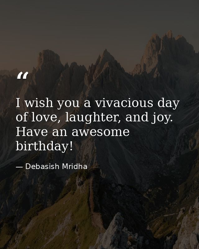 I wish you a vivacious day of love, laughter, and joy. Have an awesome birthday! — Debasish Mridha