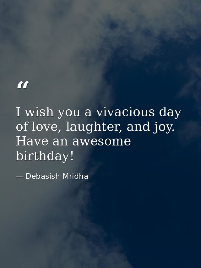 I wish you a vivacious day of love, laughter, and joy. Have an awesome birthday! — Debasish Mridha