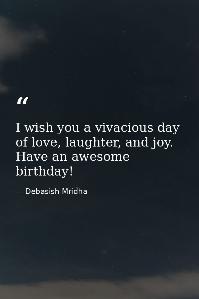 I wish you a vivacious day of love, laughter, and joy. Have an awesome birthday! — Debasish Mridha