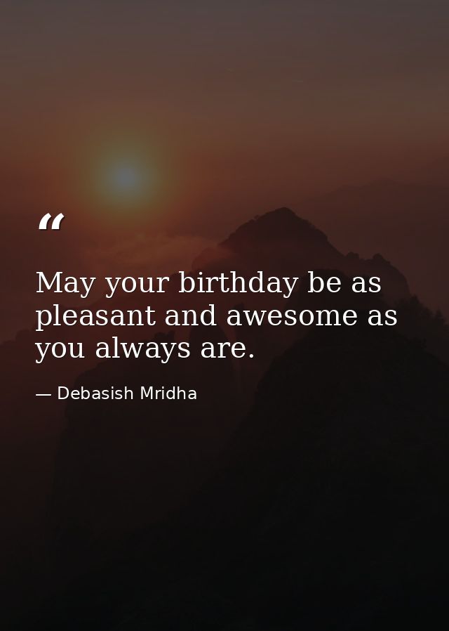May your birthday be as pleasant and awesome as you always are. — Debasish Mridha