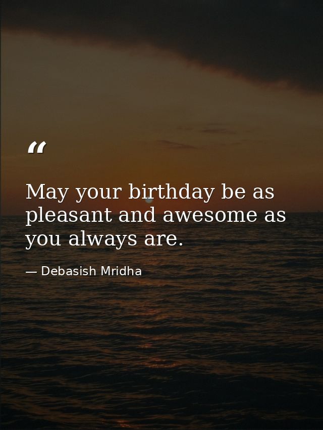 May your birthday be as pleasant and awesome as you always are. — Debasish Mridha