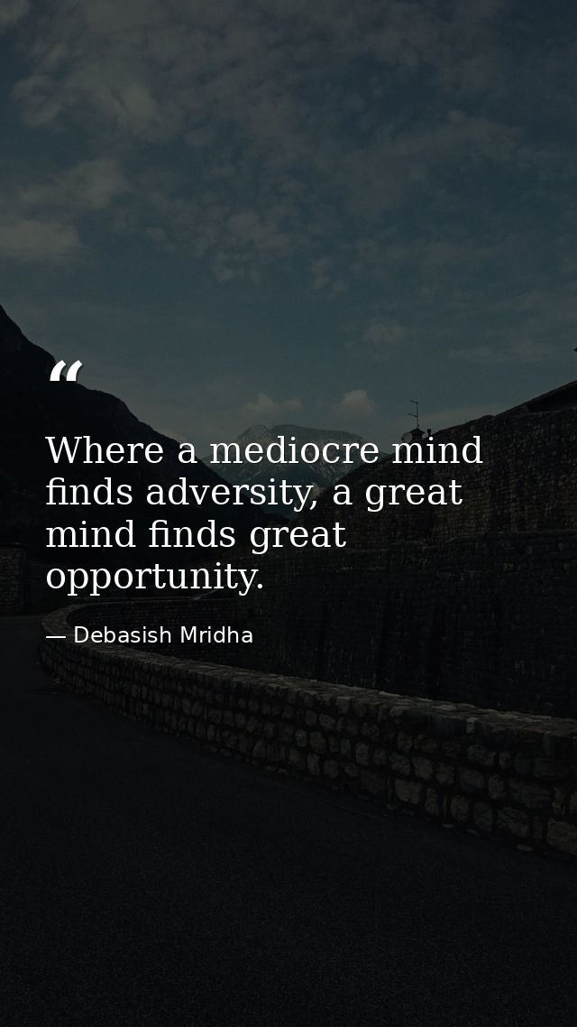 Where a mediocre mind finds adversity, a great mind finds great opportunity. — Debasish Mridha