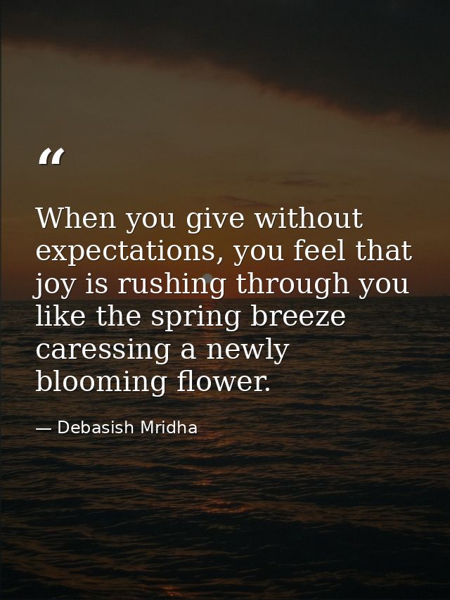 When you give without expectations, you feel that joy is rushing through you like the spring breeze caressing a newly bl — Debasish Mridha