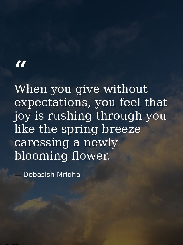 When you give without expectations, you feel that joy is rushing through you like the spring breeze caressing a newly bl — Debasish Mridha