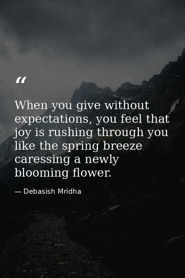 When you give without expectations, you feel that joy is rushing through you like the spring breeze caressing a newly bl — Debasish Mridha