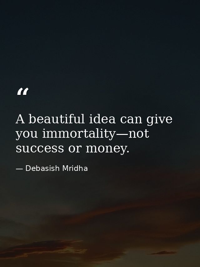 A beautiful idea can give you immortality—not success or money. — Debasish Mridha