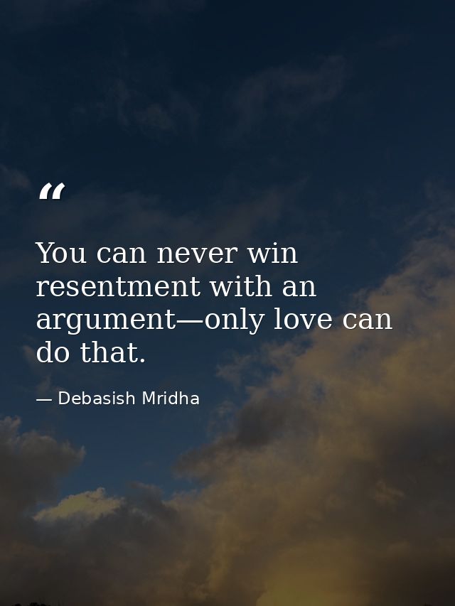 You can never win resentment with an argument—only love can do that. — Debasish Mridha