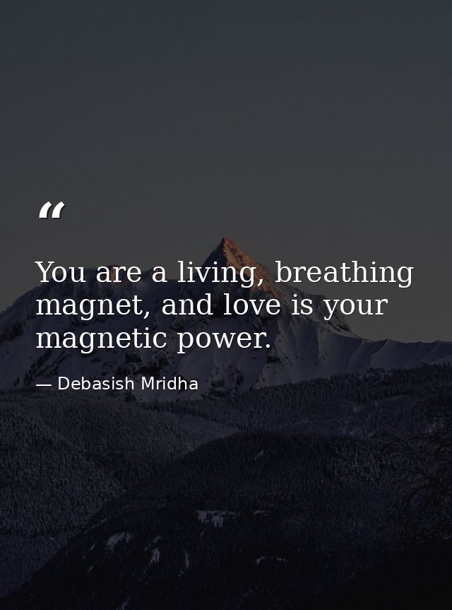 You are a living, breathing magnet, and love is your magnetic power. — Debasish Mridha