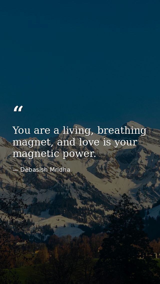 You are a living, breathing magnet, and love is your magnetic power. — Debasish Mridha