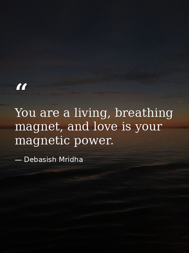 You are a living, breathing magnet, and love is your magnetic power. — Debasish Mridha