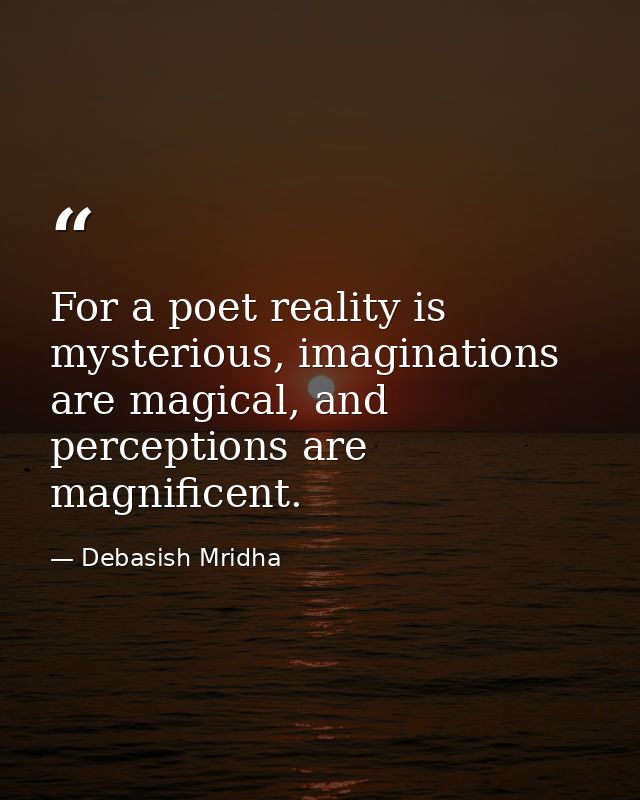 For a poet reality is mysterious, imaginations are magical, and perceptions are magnificent. — Debasish Mridha