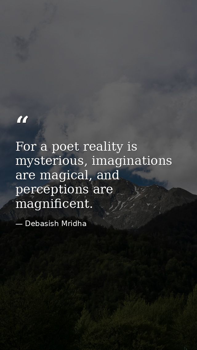 For a poet reality is mysterious, imaginations are magical, and perceptions are magnificent. — Debasish Mridha
