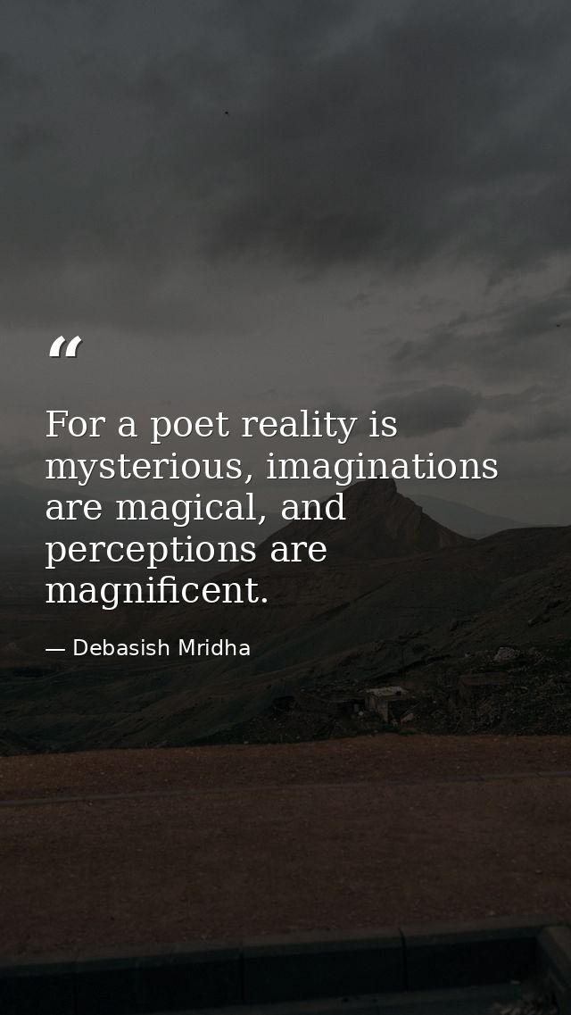 For a poet reality is mysterious, imaginations are magical, and perceptions are magnificent. — Debasish Mridha