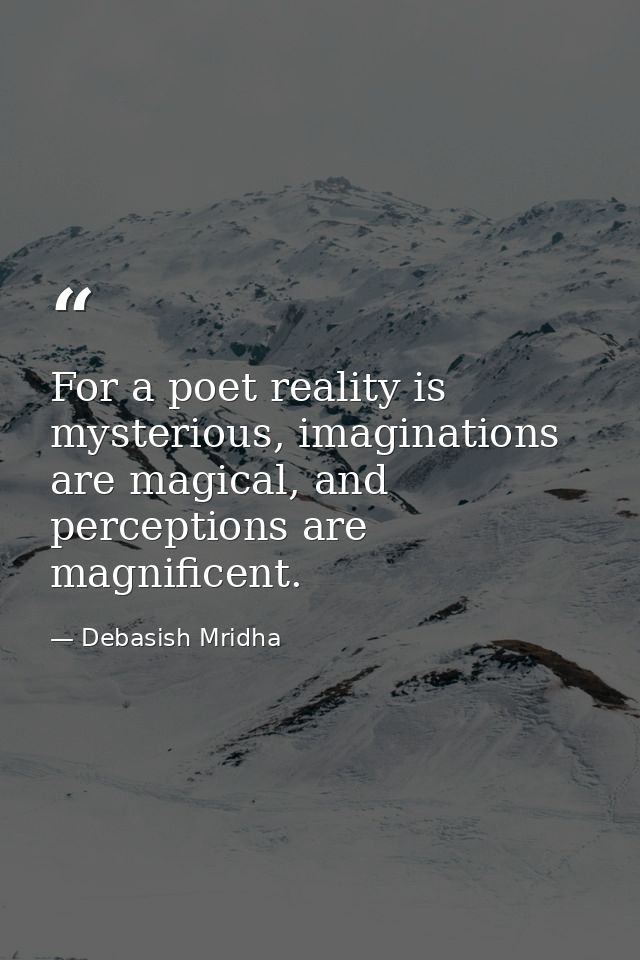 For a poet reality is mysterious, imaginations are magical, and perceptions are magnificent. — Debasish Mridha