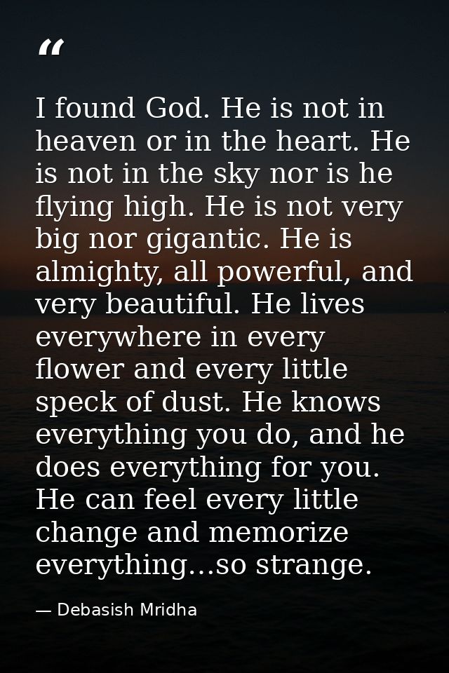 I found God. He is not in heaven or in the heart. He is not in the sky nor is he flying high. He is not very big nor gig — Debasish Mridha