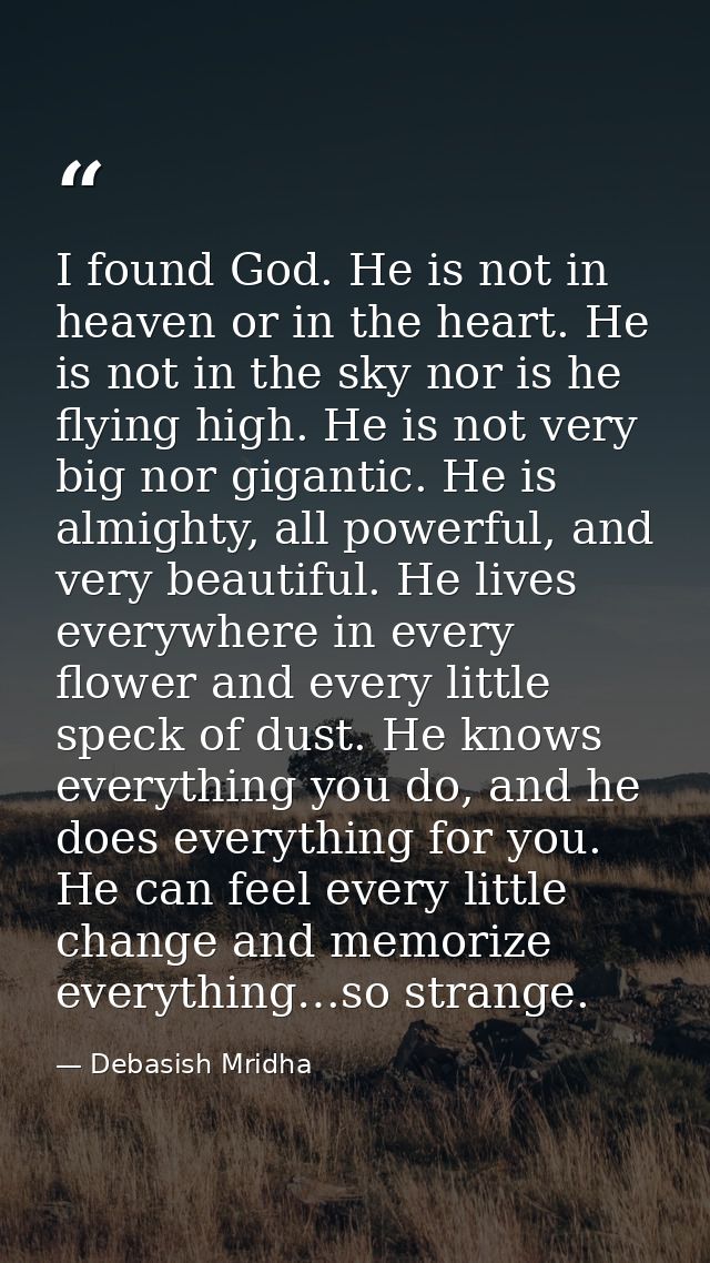 I found God. He is not in heaven or in the heart. He is not in the sky nor is he flying high. He is not very big nor gig — Debasish Mridha