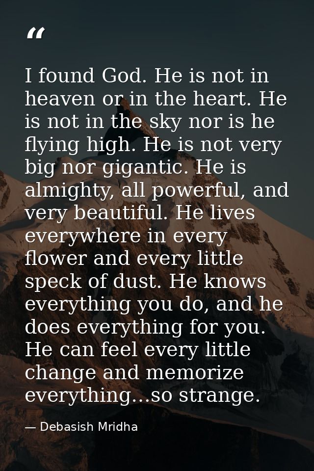 I found God. He is not in heaven or in the heart. He is not in the sky nor is he flying high. He is not very big nor gig — Debasish Mridha