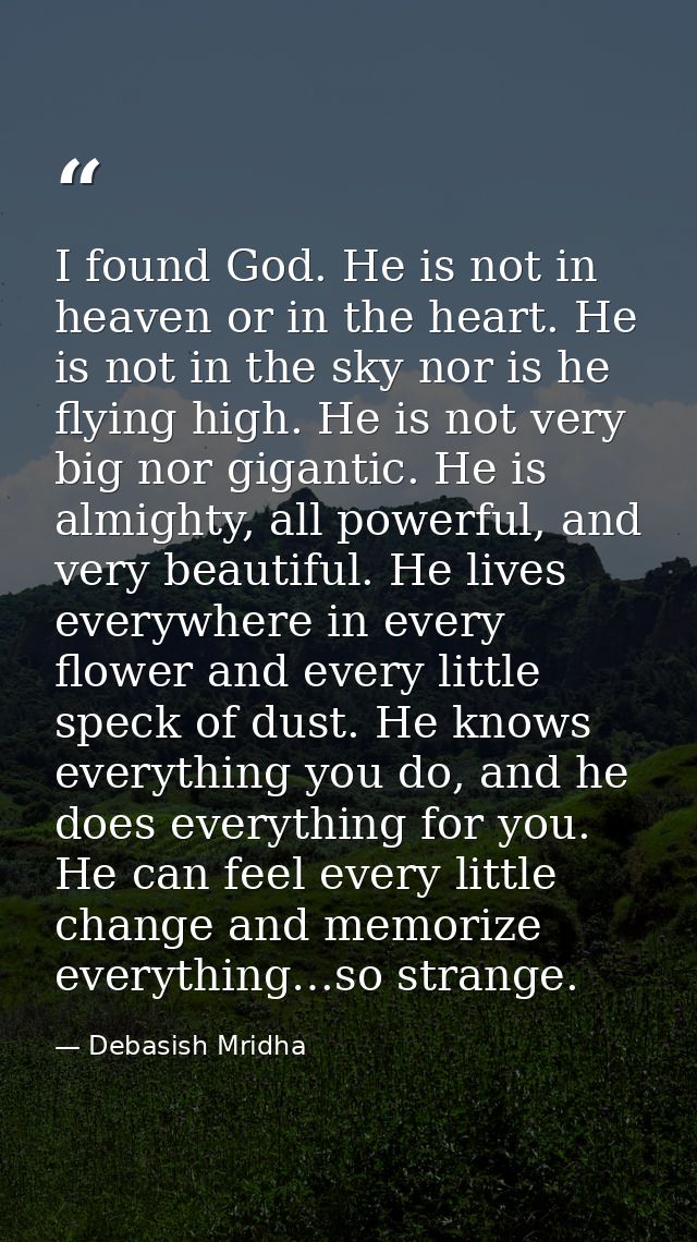 I found God. He is not in heaven or in the heart. He is not in the sky nor is he flying high. He is not very big nor gig — Debasish Mridha