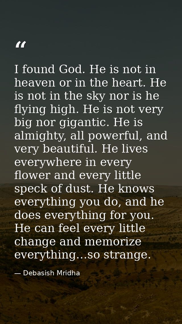 I found God. He is not in heaven or in the heart. He is not in the sky nor is he flying high. He is not very big nor gig — Debasish Mridha