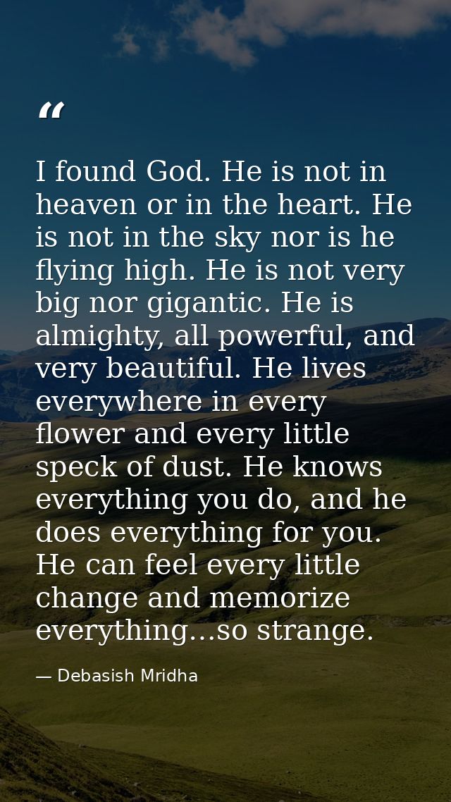 I found God. He is not in heaven or in the heart. He is not in the sky nor is he flying high. He is not very big nor gig — Debasish Mridha