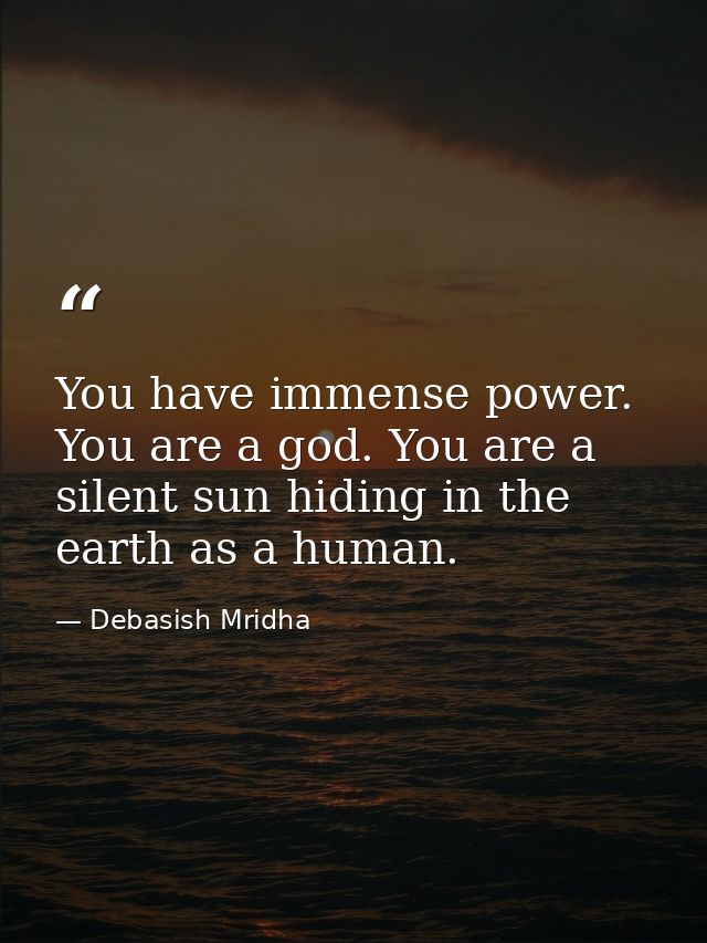 You have immense power. You are a god. You are a silent sun hiding in the earth as a human. — Debasish Mridha