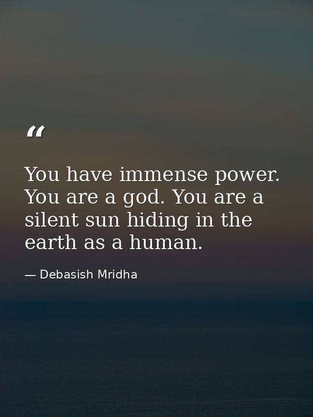 You have immense power. You are a god. You are a silent sun hiding in the earth as a human. — Debasish Mridha