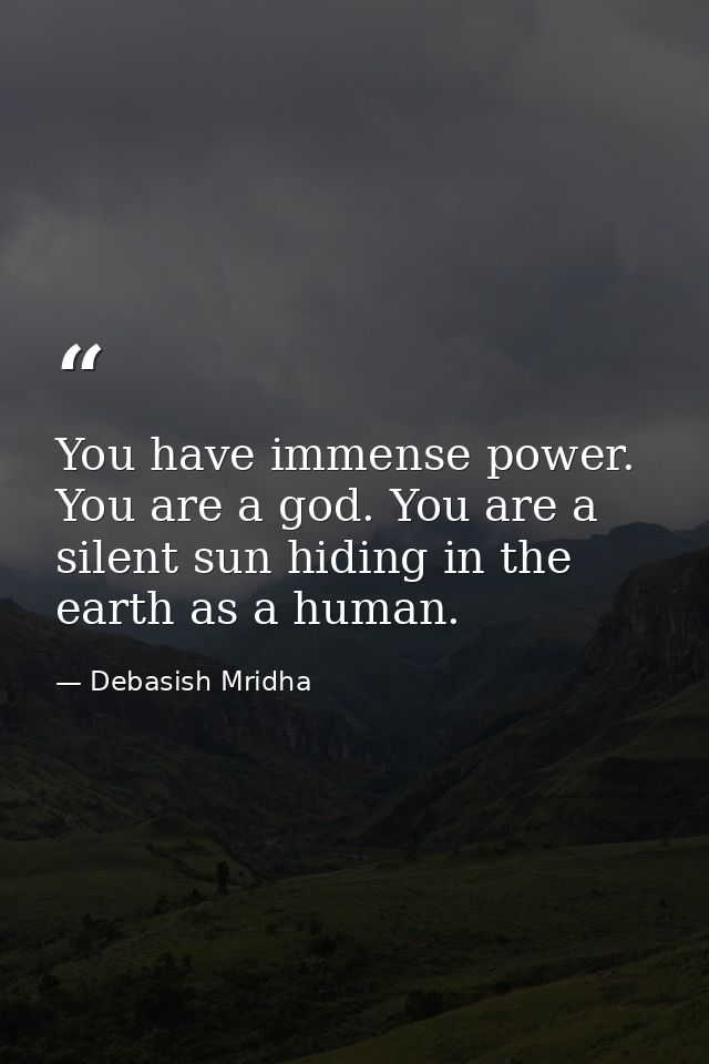 You have immense power. You are a god. You are a silent sun hiding in the earth as a human. — Debasish Mridha