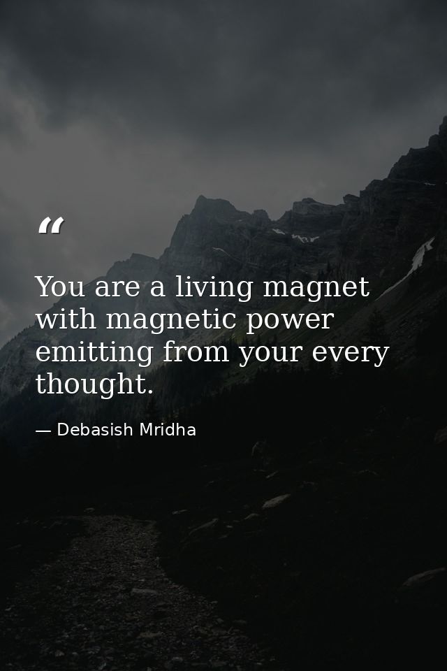 You are a living magnet with magnetic power emitting from your every thought. — Debasish Mridha