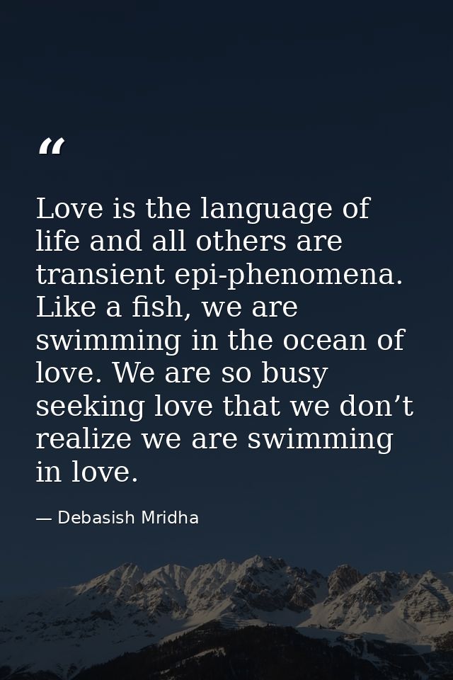 Love is the language of life and all others are transient epi-phenomena. Like a fish, we are swimming in the ocean of lo — Debasish Mridha