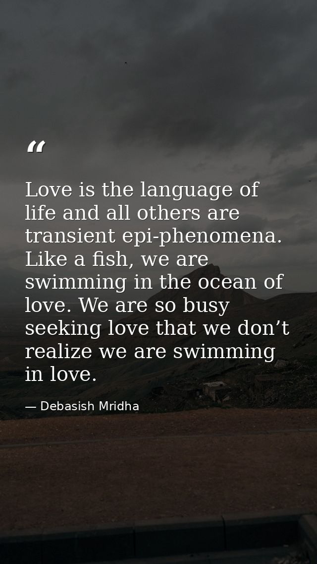 Love is the language of life and all others are transient epi-phenomena. Like a fish, we are swimming in the ocean of lo — Debasish Mridha
