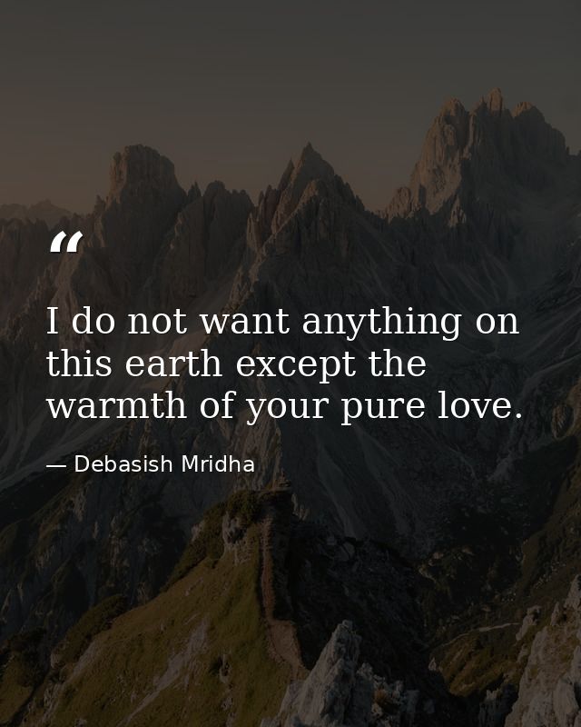 I do not want anything on this earth except the warmth of your pure love. — Debasish Mridha