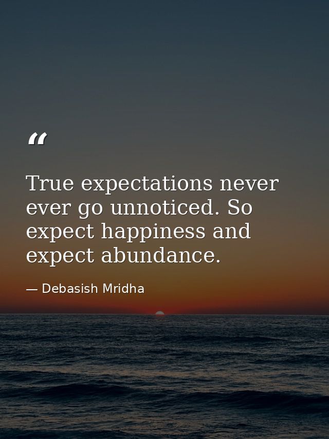 True expectations never ever go unnoticed. So expect happiness and expect abundance. — Debasish Mridha