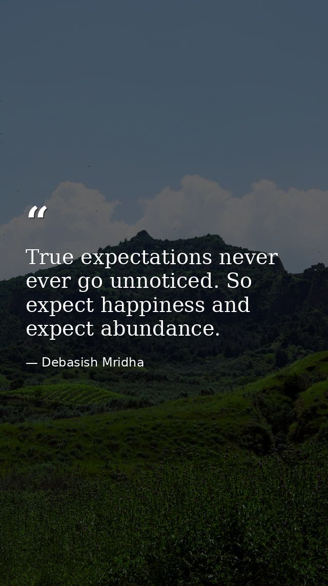 True expectations never ever go unnoticed. So expect happiness and expect abundance. — Debasish Mridha