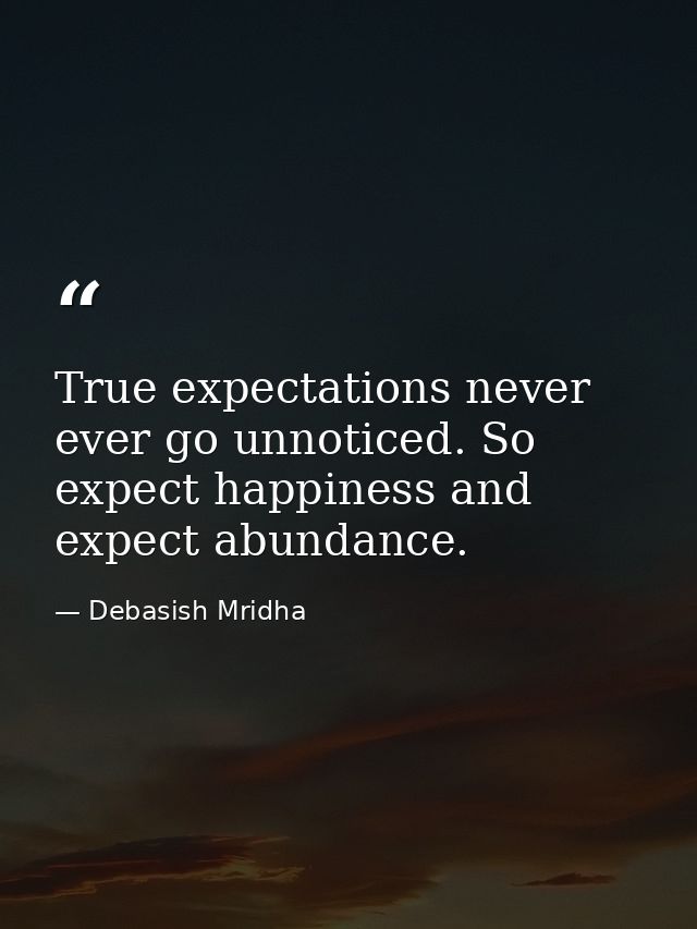 True expectations never ever go unnoticed. So expect happiness and expect abundance. — Debasish Mridha