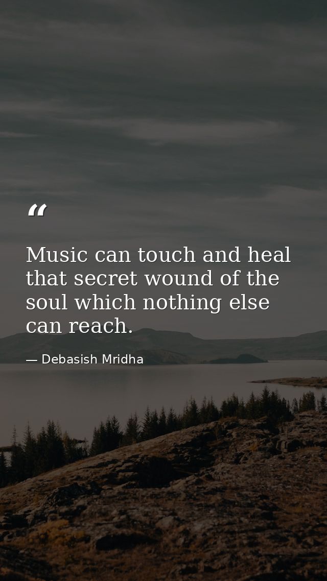 Music can touch and heal that secret wound of the soul which nothing else can reach. — Debasish Mridha